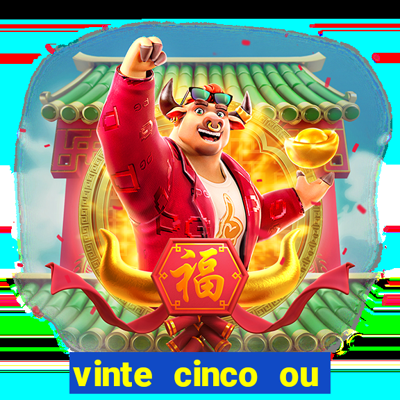 vinte cinco ou vinte e cinco